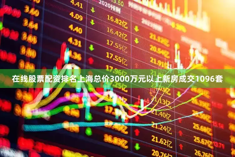 在线股票配资排名上海总价3000万元以上新房成交1096套