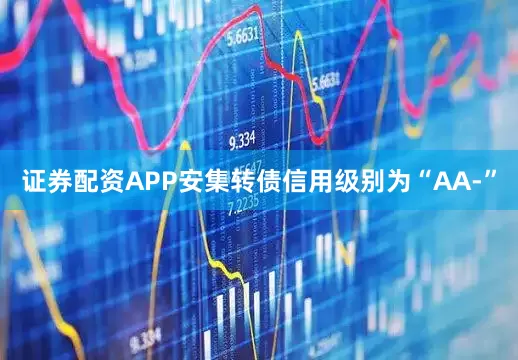 证券配资APP安集转债信用级别为“AA-”