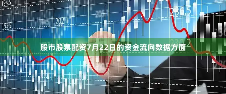 股市股票配资7月22日的资金流向数据方面