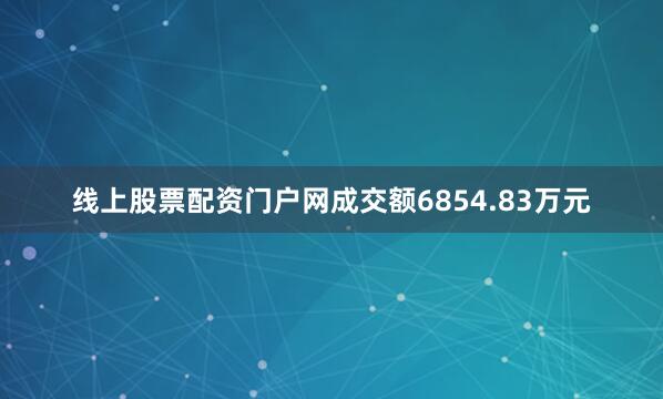 线上股票配资门户网成交额6854.83万元