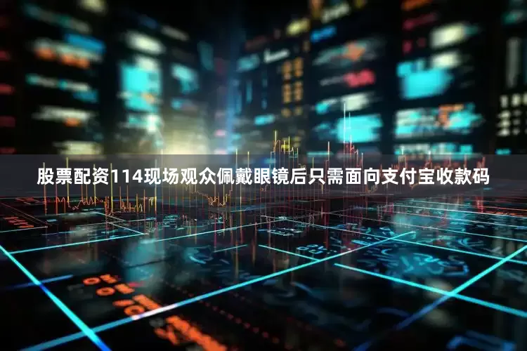 股票配资114现场观众佩戴眼镜后只需面向支付宝收款码