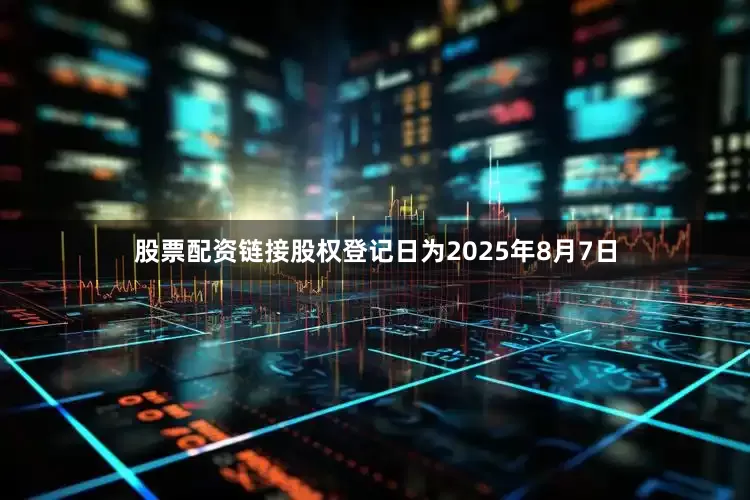 股票配资链接股权登记日为2025年8月7日