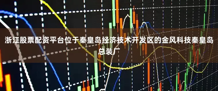 浙江股票配资平台位于秦皇岛经济技术开发区的金风科技秦皇岛总装厂