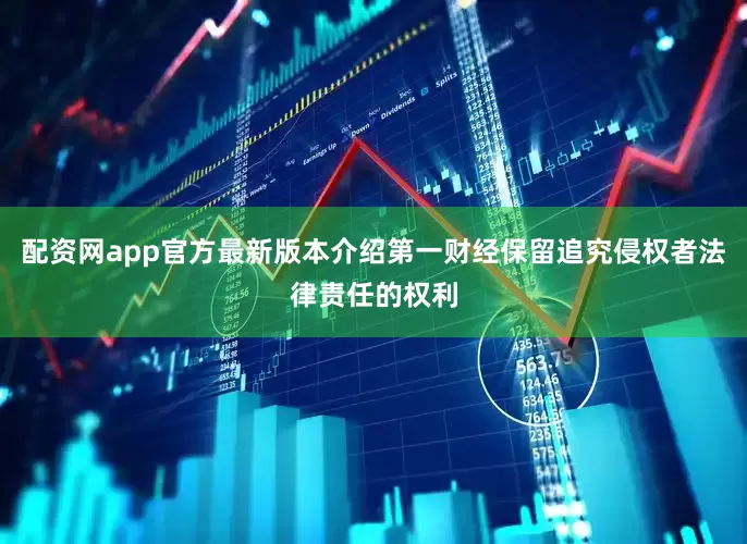配资网app官方最新版本介绍第一财经保留追究侵权者法律责任的权利