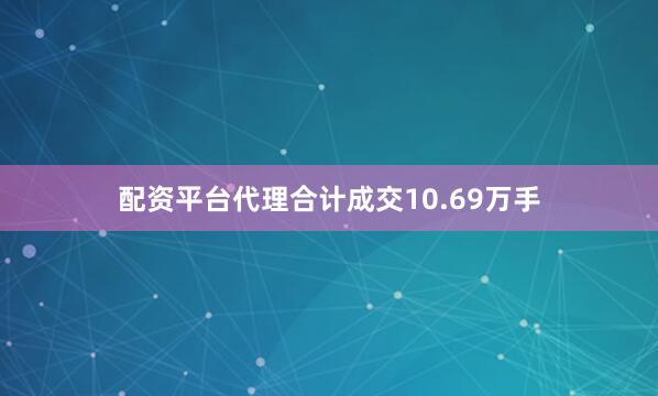 配资平台代理合计成交10.69万手