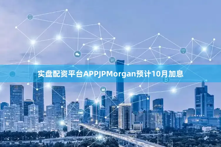 实盘配资平台APPJPMorgan预计10月加息
