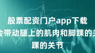 股票配资门户app下载也会带动腿上的肌肉和脚踝的关节
