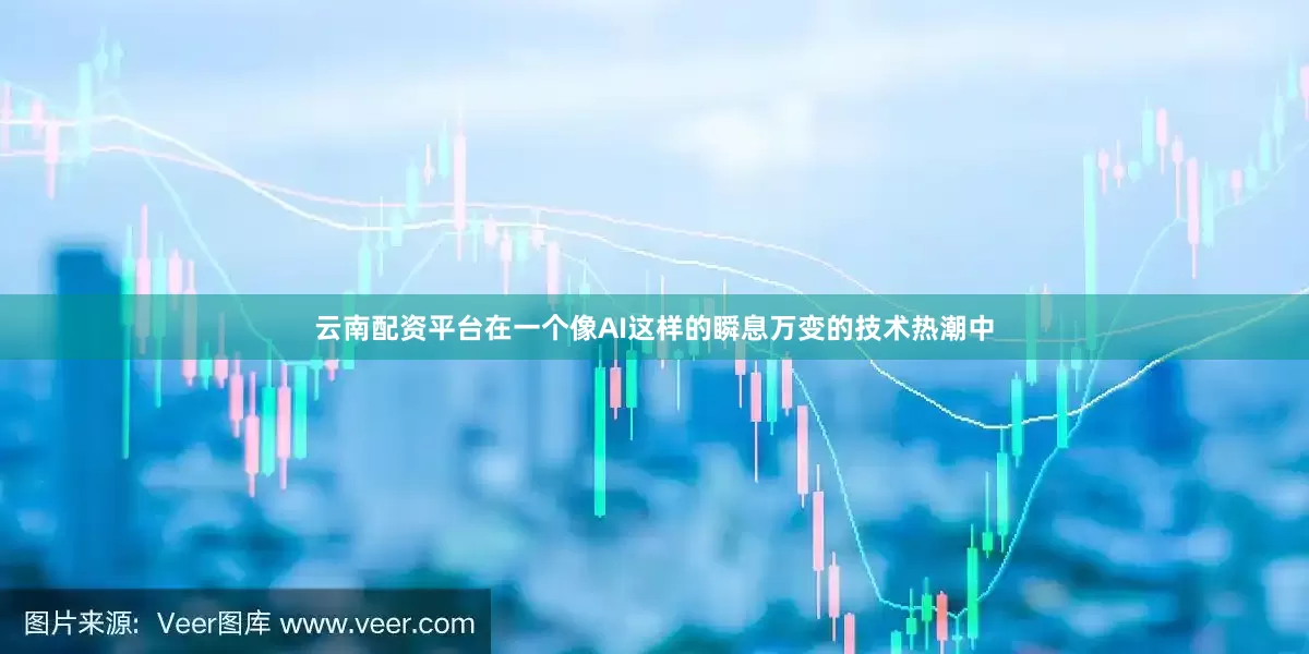 云南配资平台在一个像AI这样的瞬息万变的技术热潮中