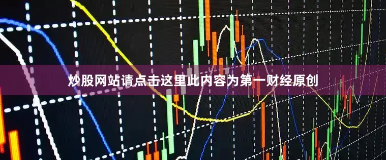 炒股网站请点击这里此内容为第一财经原创