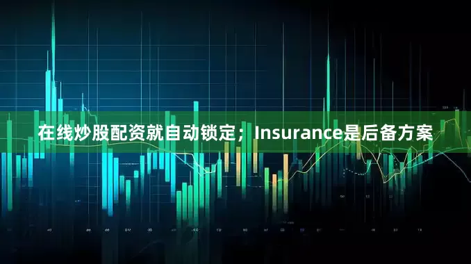 在线炒股配资就自动锁定；Insurance是后备方案