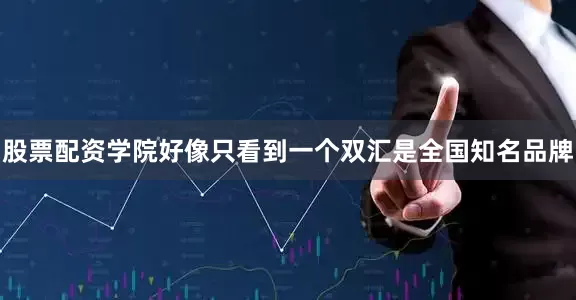 股票配资学院好像只看到一个双汇是全国知名品牌