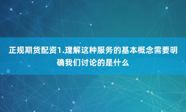 正规期货配资1.理解这种服务的基本概念需要明确我们讨论的是什么